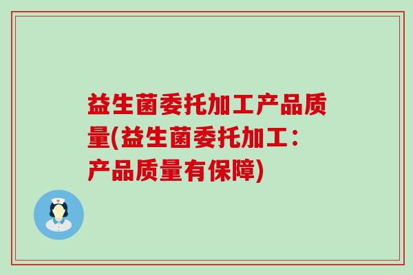 益生菌委托加工产品质量(益生菌委托加工：产品质量有保障)