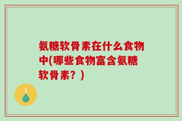 氨糖软骨素在什么食物中(哪些食物富含氨糖软骨素？)