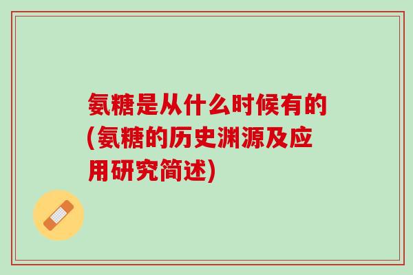 氨糖是从什么时候有的(氨糖的历史渊源及应用研究简述)