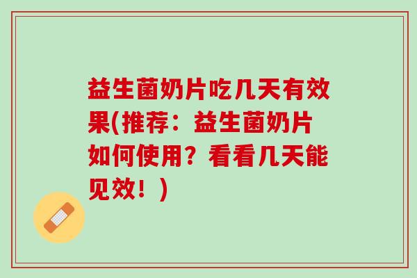 益生菌奶片吃几天有效果(推荐：益生菌奶片如何使用？看看几天能见效！)