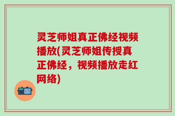 灵芝师姐真正佛经视频播放(灵芝师姐传授真正佛经，视频播放走红网络)