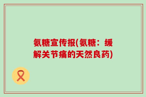 氨糖宣传报(氨糖：缓解关节痛的天然良药)