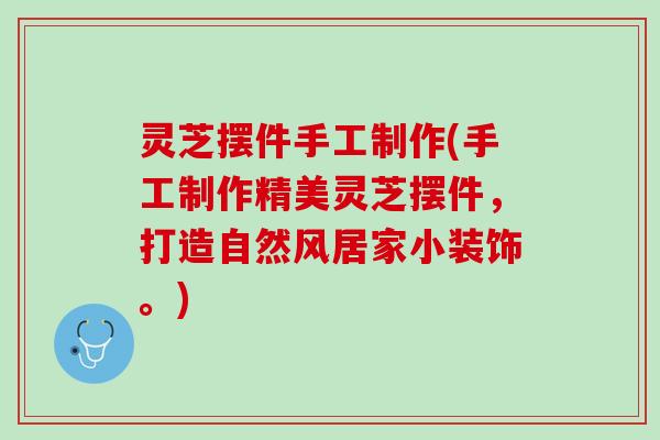 灵芝摆件手工制作(手工制作精美灵芝摆件，打造自然风居家小装饰。)