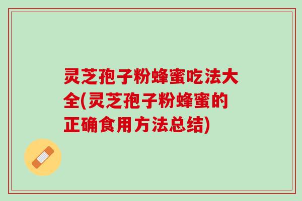 灵芝孢子粉蜂蜜吃法大全(灵芝孢子粉蜂蜜的正确食用方法总结)
