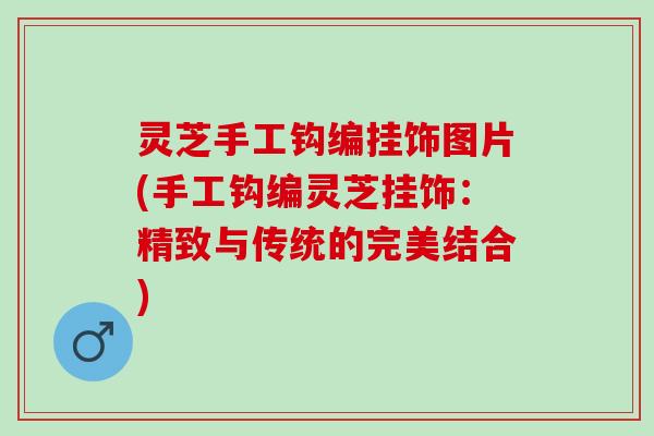 灵芝手工钩编挂饰图片(手工钩编灵芝挂饰：精致与传统的完美结合)