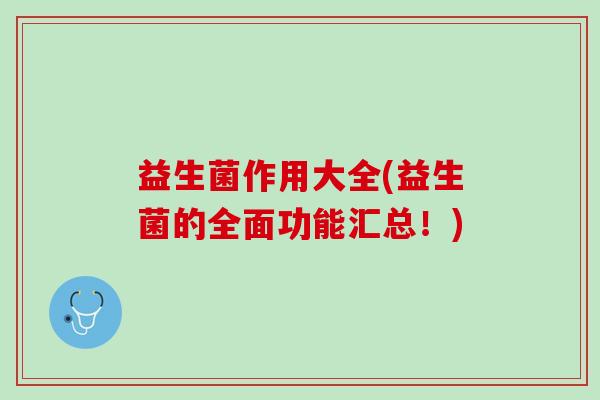 益生菌作用大全(益生菌的全面功能汇总！)