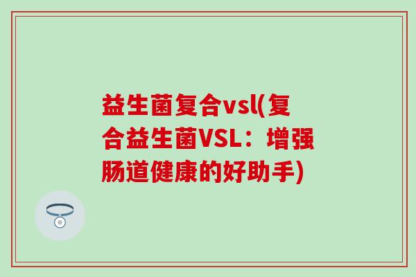 益生菌复合vsl(复合益生菌VSL：增强肠道健康的好助手)