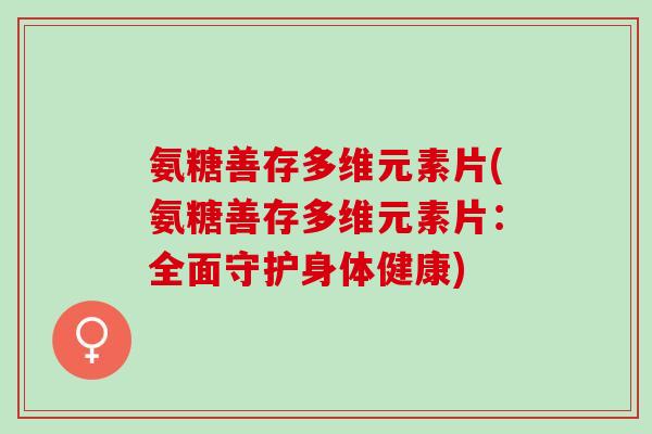 氨糖善存多维元素片(氨糖善存多维元素片：全面守护身体健康)