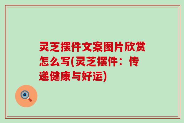 灵芝摆件文案图片欣赏怎么写(灵芝摆件：传递健康与好运)