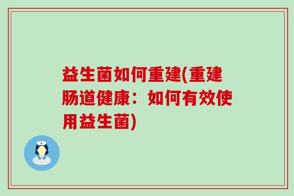 益生菌如何重建(重建肠道健康：如何有效使用益生菌)
