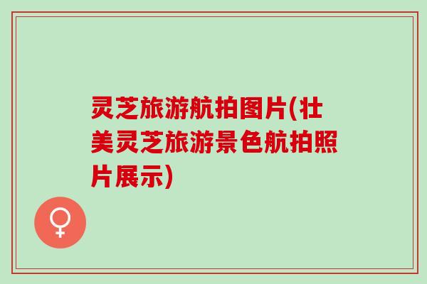 灵芝旅游航拍图片(壮美灵芝旅游景色航拍照片展示)
