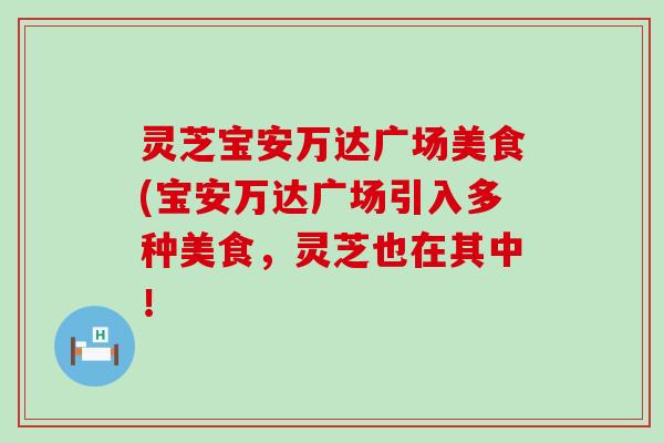 灵芝宝安万达广场美食(宝安万达广场引入多种美食，灵芝也在其中！