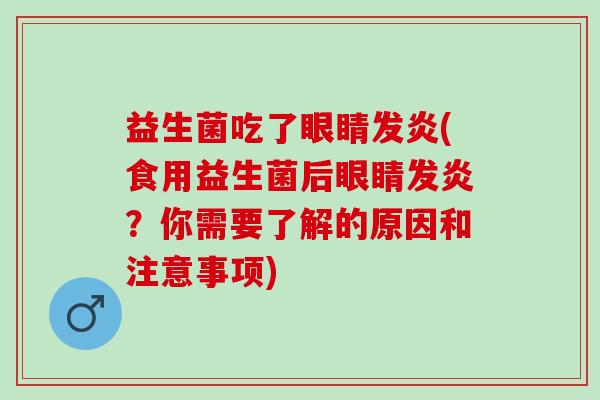 益生菌吃了眼睛发炎(食用益生菌后眼睛发炎？你需要了解的原因和注意事项)