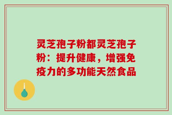 灵芝孢子粉都灵芝孢子粉：提升健康，增强免疫力的多功能天然食品
