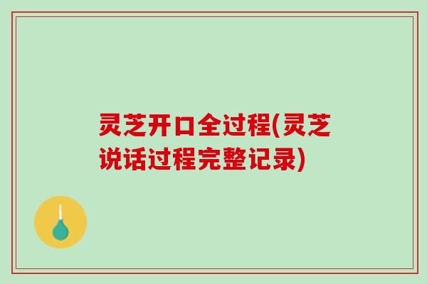 灵芝开口全过程(灵芝说话过程完整记录)