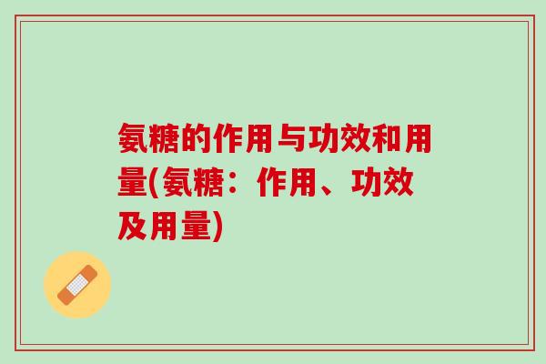 氨糖的作用与功效和用量(氨糖：作用、功效及用量)