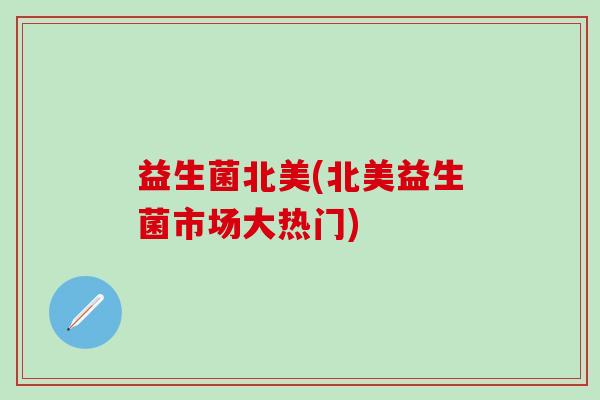益生菌北美(北美益生菌市场大热门)