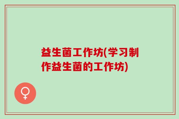 益生菌工作坊(学习制作益生菌的工作坊)
