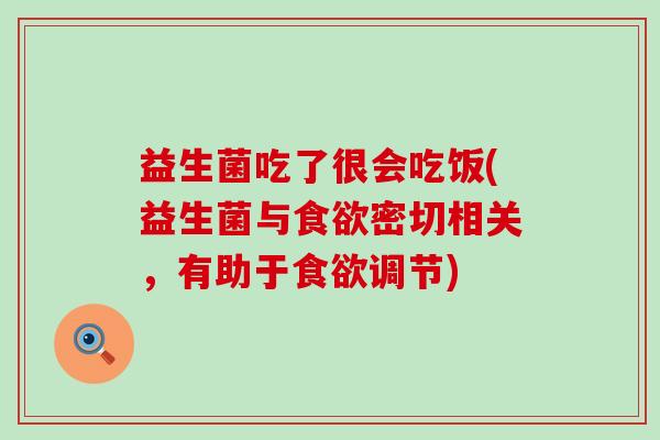 益生菌吃了很会吃饭(益生菌与食欲密切相关，有助于食欲调节)
