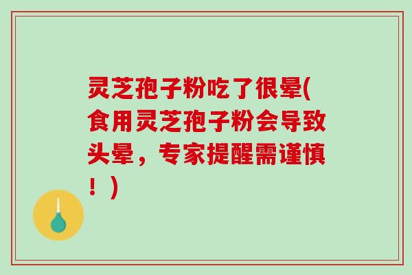 灵芝孢子粉吃了很晕(食用灵芝孢子粉会导致头晕，专家提醒需谨慎！)