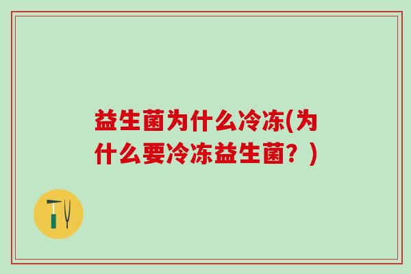 益生菌为什么冷冻(为什么要冷冻益生菌？)