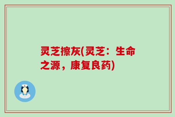 灵芝擦灰(灵芝：生命之源，康复良药)