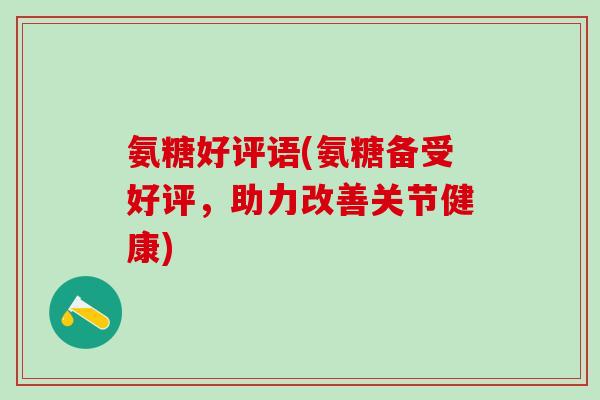氨糖好评语(氨糖备受好评，助力改善关节健康)