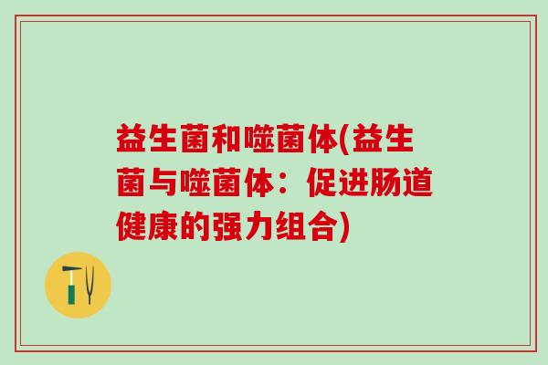 益生菌和噬菌体(益生菌与噬菌体：促进肠道健康的强力组合)