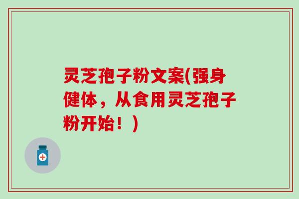 灵芝孢子粉文案(强身健体，从食用灵芝孢子粉开始！)