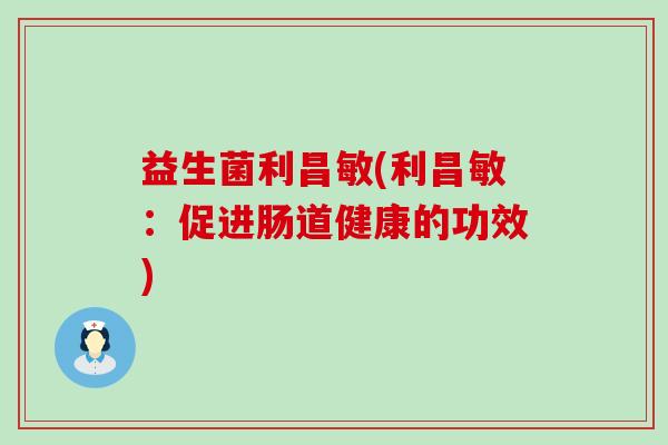 益生菌利昌敏(利昌敏：促进肠道健康的功效)