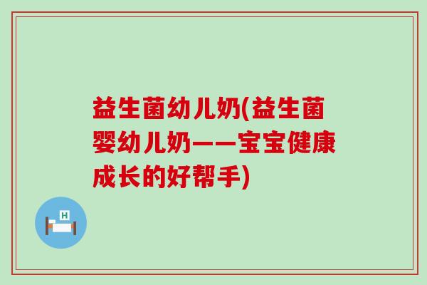 益生菌幼儿奶(益生菌婴幼儿奶——宝宝健康成长的好帮手) 益生菌幼儿奶(益生菌婴幼儿奶——宝宝健康成长的好帮手)