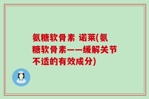 氨糖软骨素 诺莱(氨糖软骨素——缓解关节不适的有效成分)