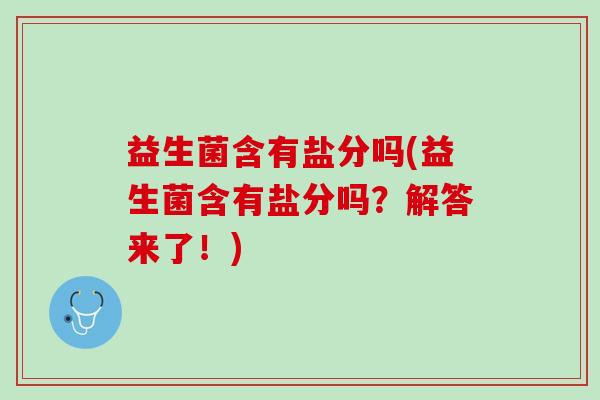 益生菌含有盐分吗(益生菌含有盐分吗？解答来了！)