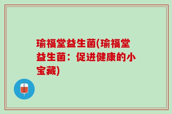 瑜福堂益生菌(瑜福堂益生菌：促进健康的小宝藏)