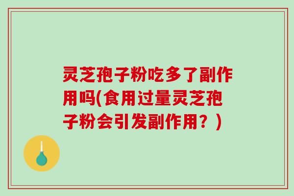 灵芝孢子粉吃多了副作用吗(食用过量灵芝孢子粉会引发副作用？)