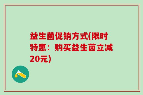 益生菌促销方式(限时特惠：购买益生菌立减20元)