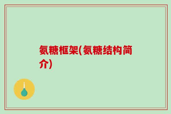 氨糖框架(氨糖结构简介)