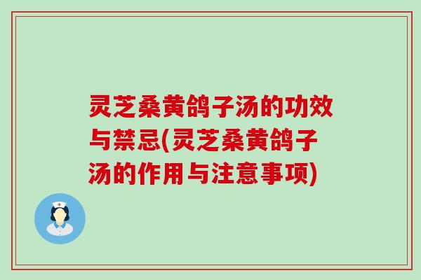 灵芝桑黄鸽子汤的功效与禁忌(灵芝桑黄鸽子汤的作用与注意事项)
