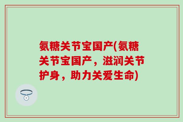 氨糖关节宝国产(氨糖关节宝国产，滋润关节护身，助力关爱生命)