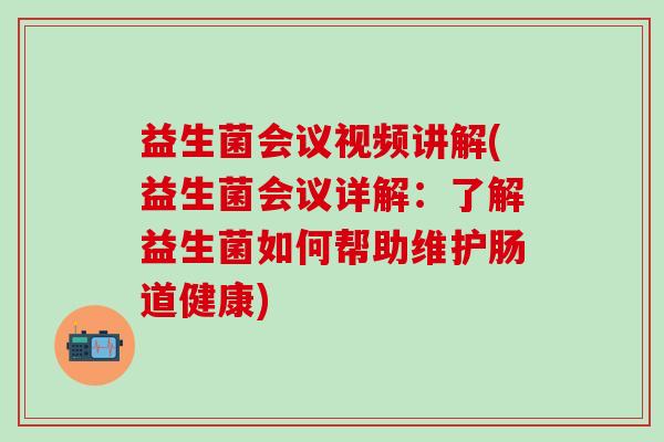 益生菌会议视频讲解(益生菌会议详解：了解益生菌如何帮助维护肠道健康)