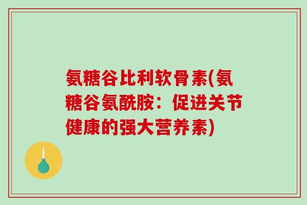 氨糖谷比利软骨素(氨糖谷氨酰胺：促进关节健康的强大营养素)