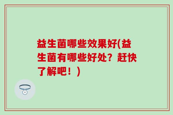 益生菌哪些效果好(益生菌有哪些好处？赶快了解吧！)