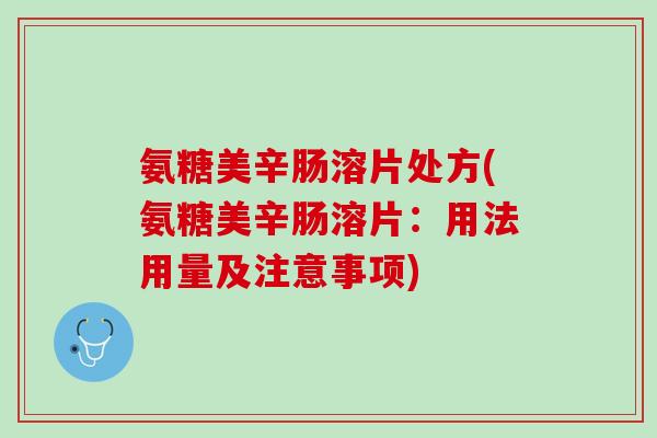 氨糖美辛肠溶片处方(氨糖美辛肠溶片：用法用量及注意事项)