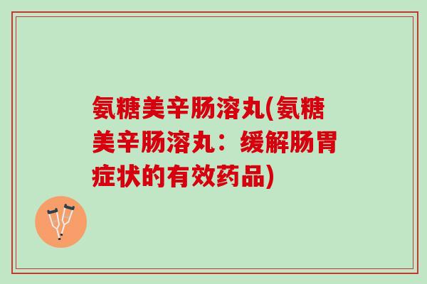 氨糖美辛肠溶丸(氨糖美辛肠溶丸：缓解肠胃症状的有效药品)