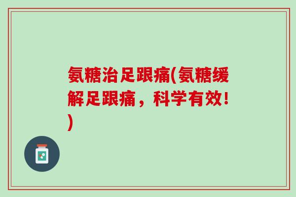 氨糖治足跟痛(氨糖缓解足跟痛，科学有效！)