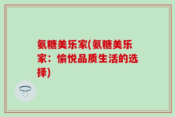 氨糖美乐家(氨糖美乐家：愉悦品质生活的选择)