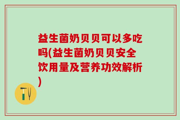 益生菌奶贝贝可以多吃吗(益生菌奶贝贝安全饮用量及营养功效解析) 益生菌奶贝贝可以多吃吗(益生菌奶贝贝安全饮用量及营养功效解析)