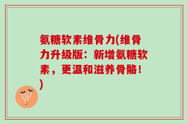氨糖软素维骨力(维骨力升级版：新增氨糖软素，更温和滋养骨骼！)