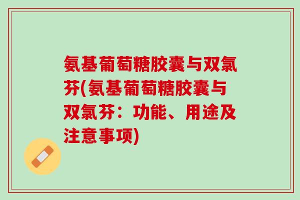氨基葡萄糖胶囊与双氯芬(氨基葡萄糖胶囊与双氯芬：功能、用途及注意事项)