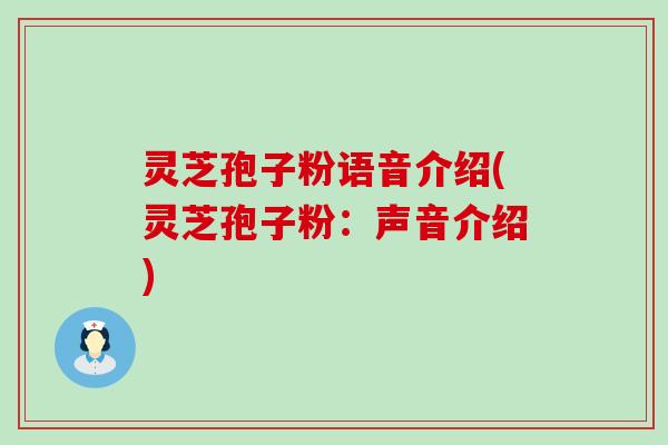 灵芝孢子粉语音介绍(灵芝孢子粉：声音介绍)